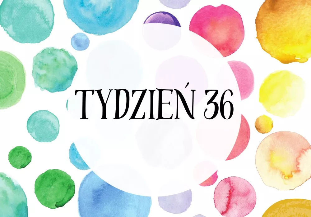 36 tydzień ciąży - Tylko 4 tygodnie do terminu, dziecko prawie gotowe do narodzin